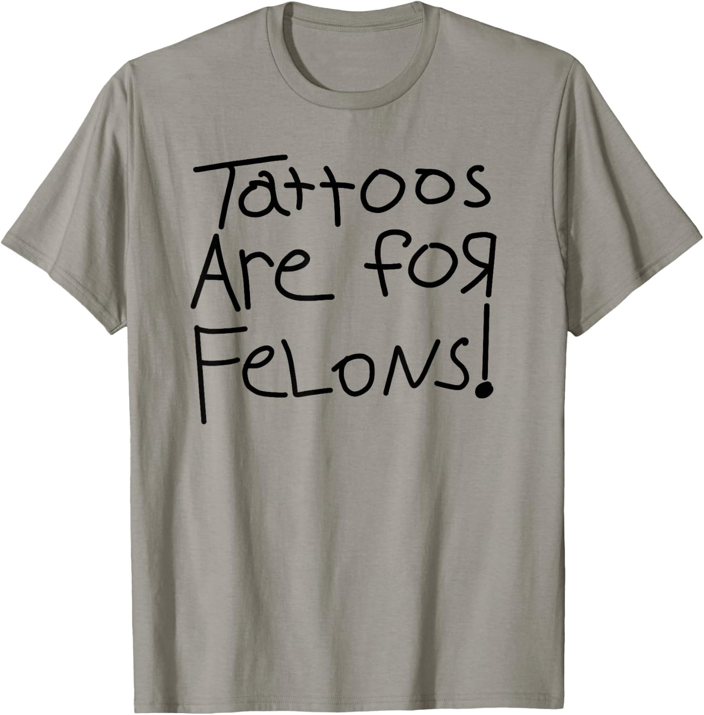Tattoos Are For Felons! T-Shirt - T-Shirt | Sand