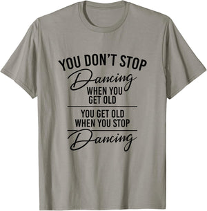 You Don't Stop Dancing When You Get Old - Dancer Teacher Fun T-Shirt - T-Shirt | Sand