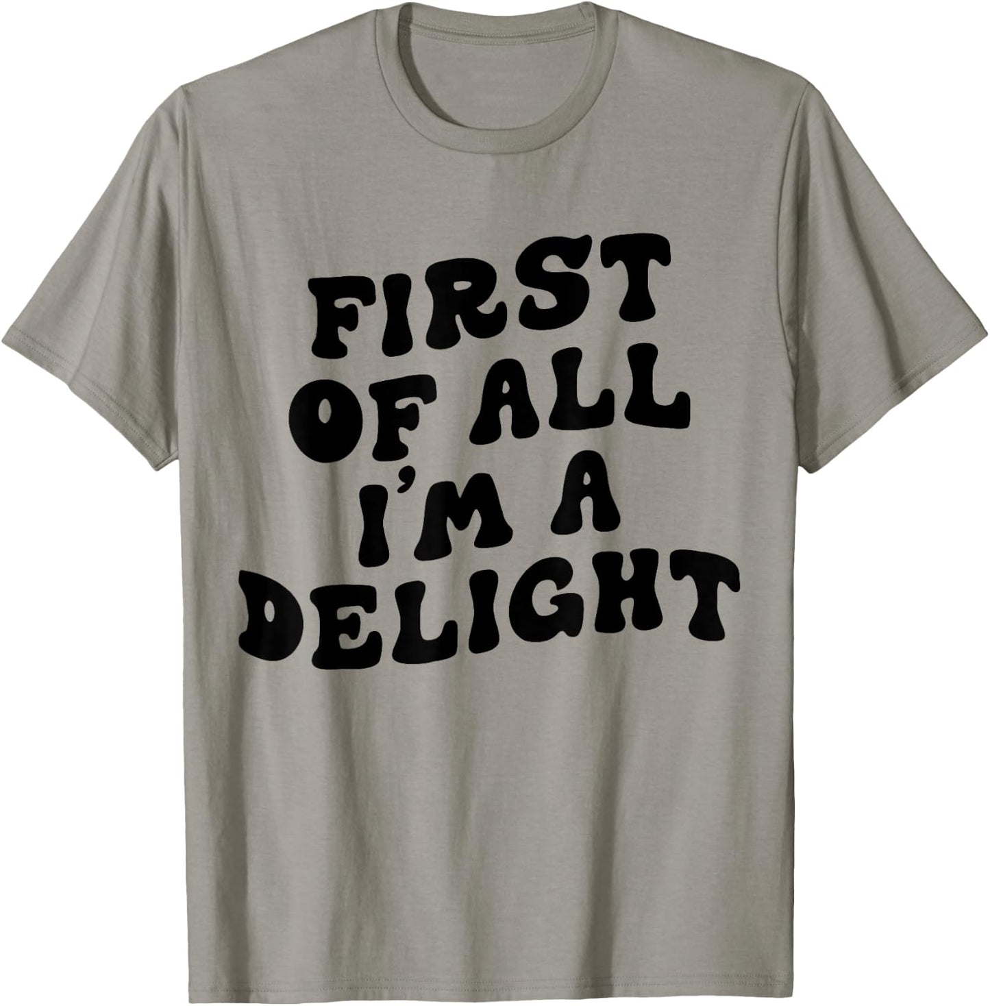 First Of All I'm A Delight Funny Saying Men Women Apparel T-Shirt - T-Shirt | Sand