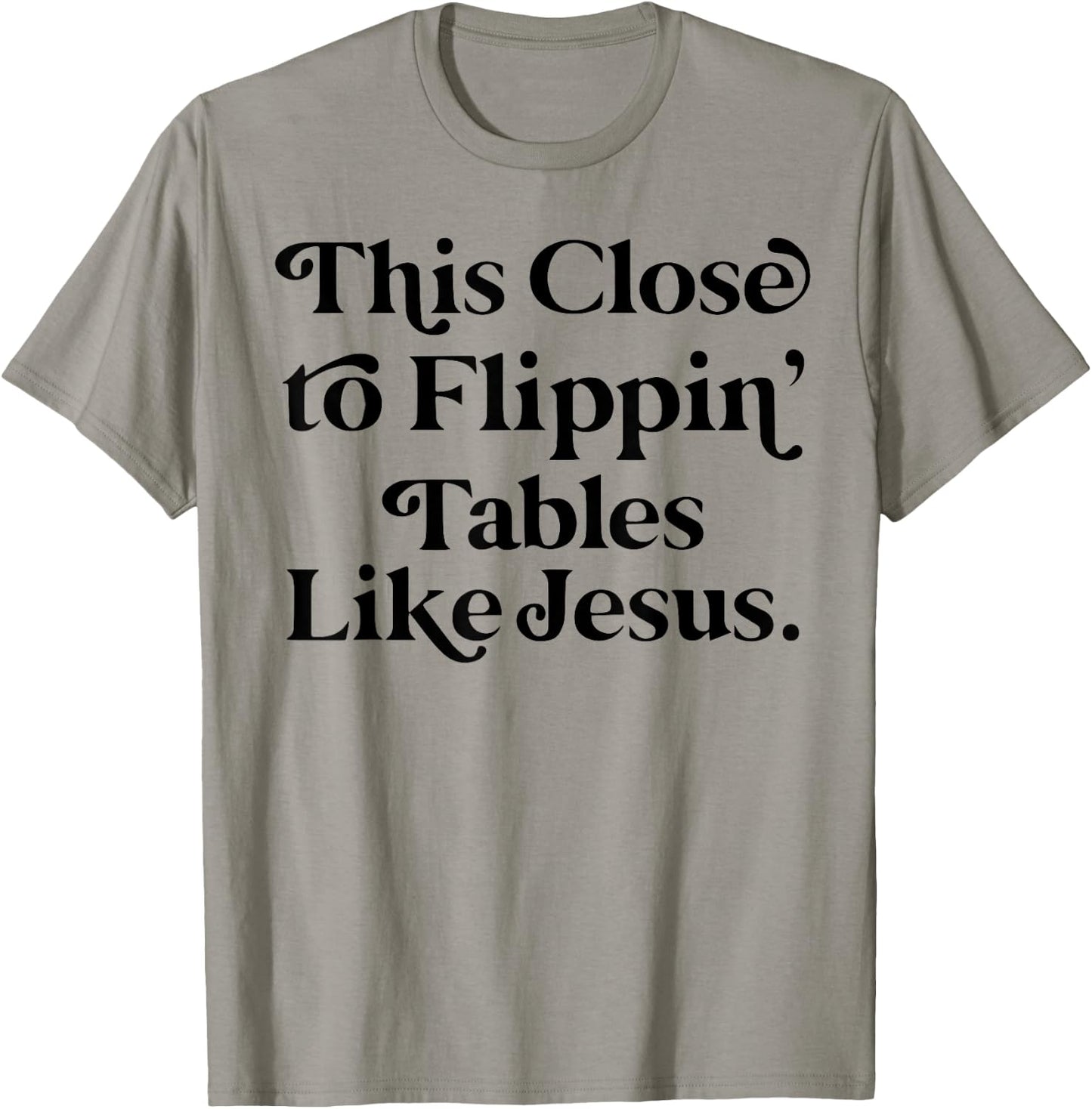 This close to Flippin tables like Jesus T-Shirt - T-Shirt | Sand