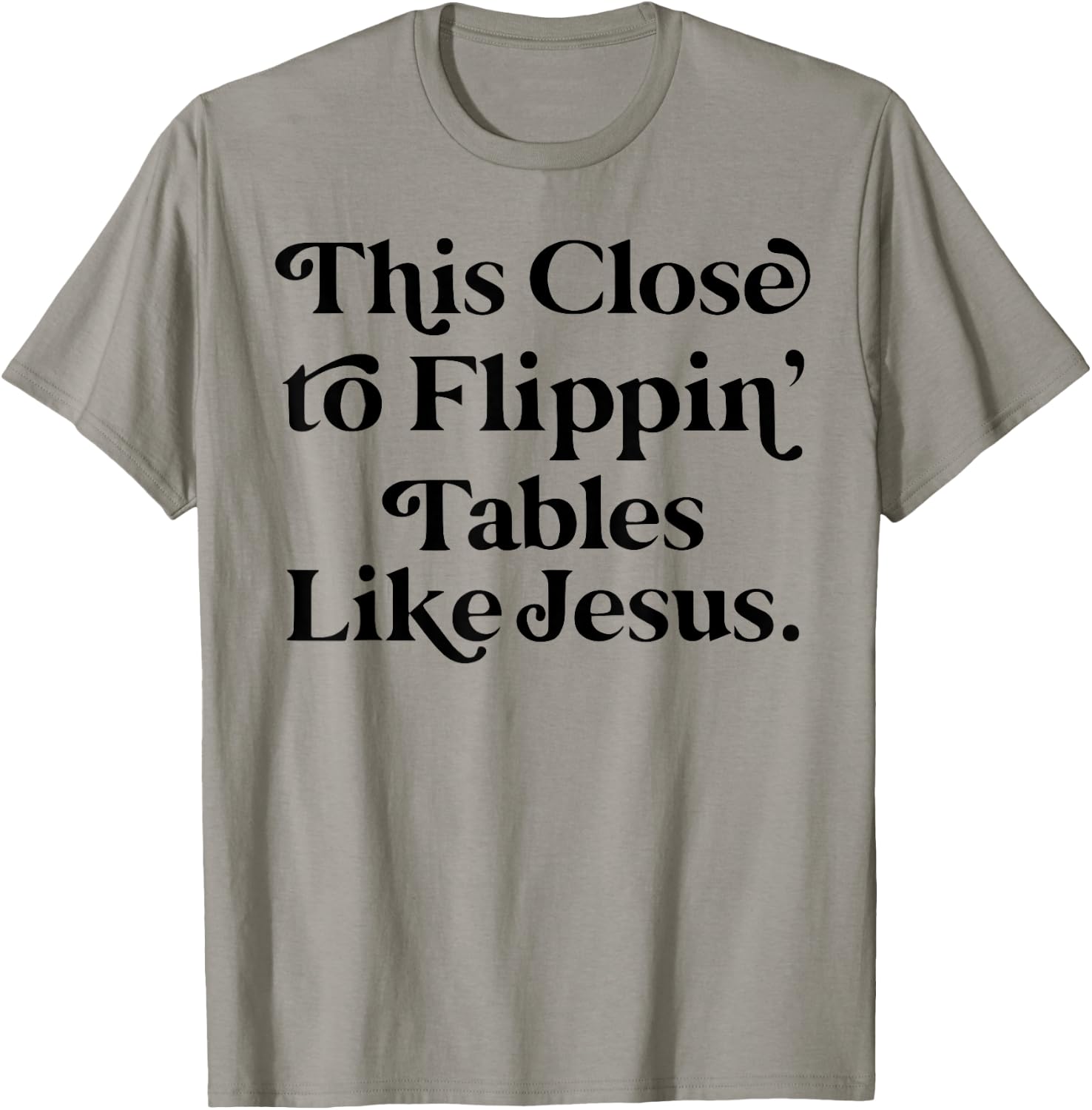 This close to Flippin tables like Jesus T-Shirt - T-Shirt | Sand