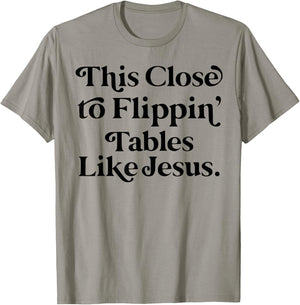 This close to Flippin tables like Jesus T-Shirt - T-Shirt | Sand