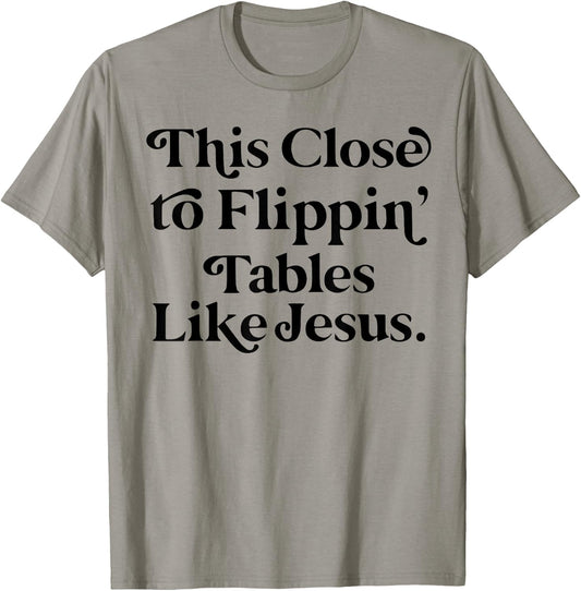 This close to Flippin tables like Jesus T-Shirt - T-Shirt | Sand