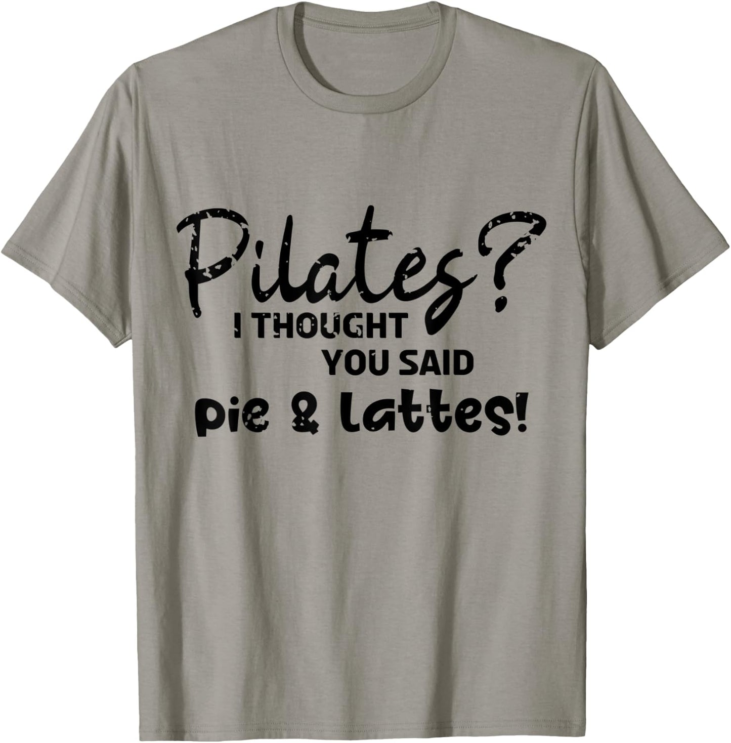 Pilates I Thought You Said Pie And Lattes Gym Junkies Funny T-Shirt - T-Shirt | Sand