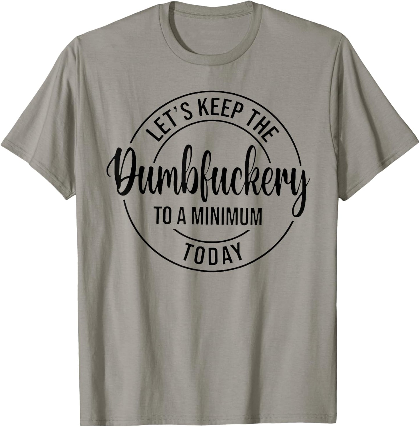 Let's Keep The Dumbfuckery To A Minimum Today T-Shirt - T-Shirt | Sand