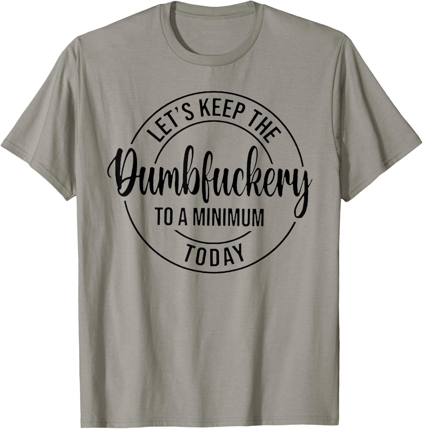 Let's Keep The Dumbfuckery To A Minimum Today T-Shirt - T-Shirt | Sand