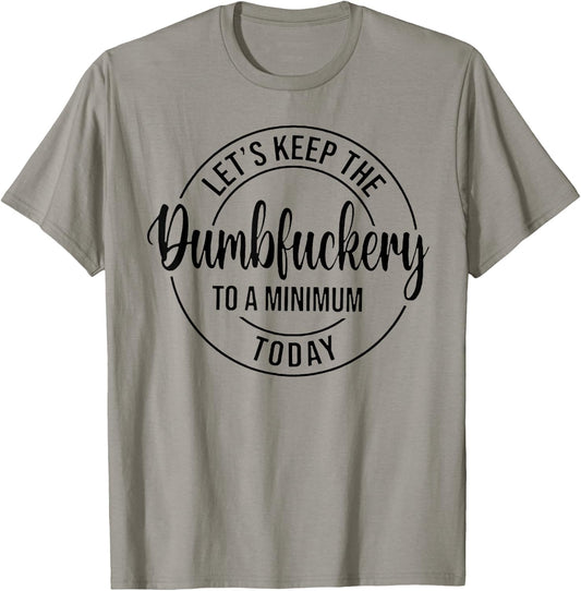 Let's Keep The Dumbfuckery To A Minimum Today T-Shirt - T-Shirt | Sand