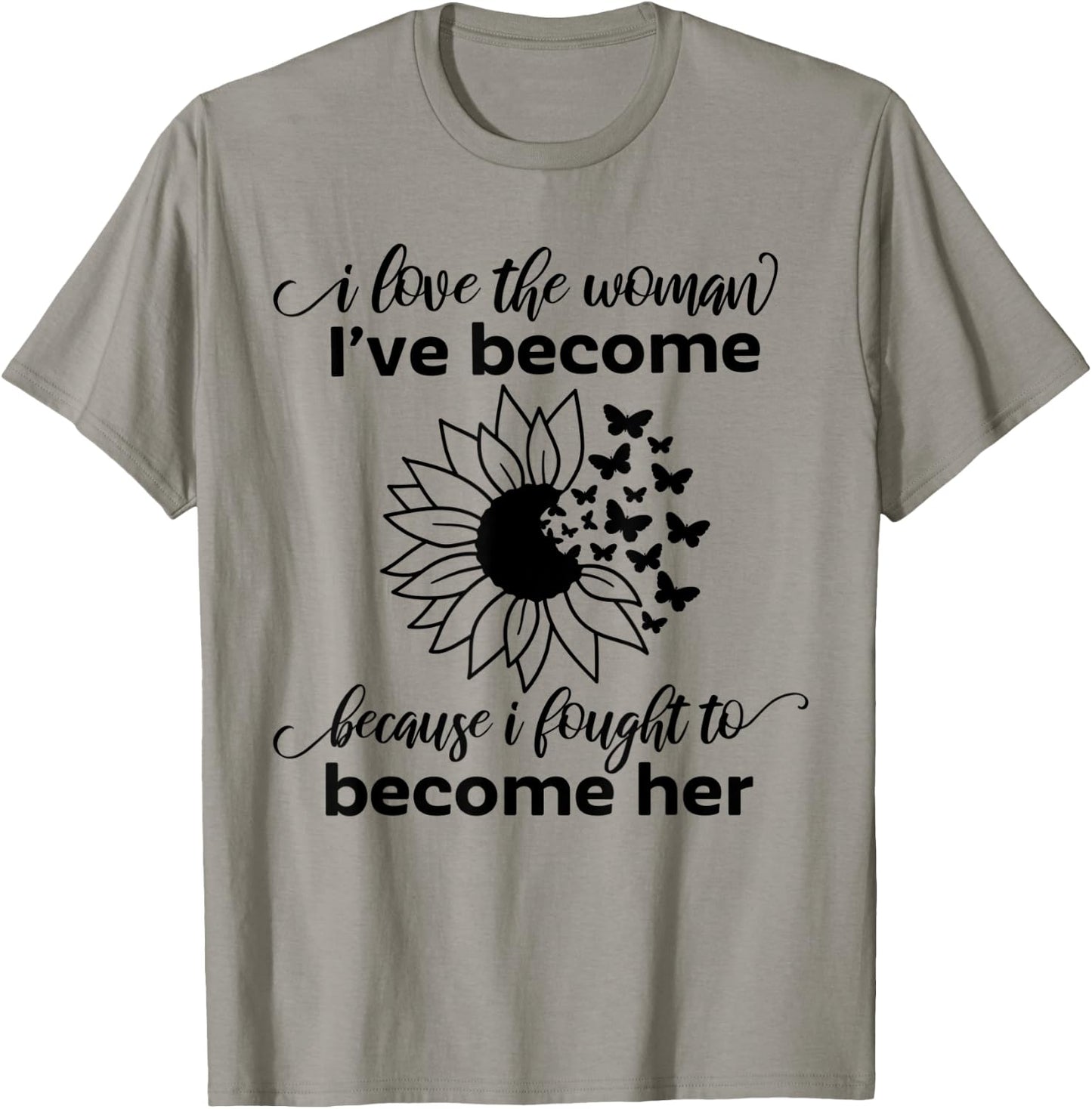 I Love The Woman I've Become Because I Fought to Become Her T-Shirt - T-Shirt | Sand