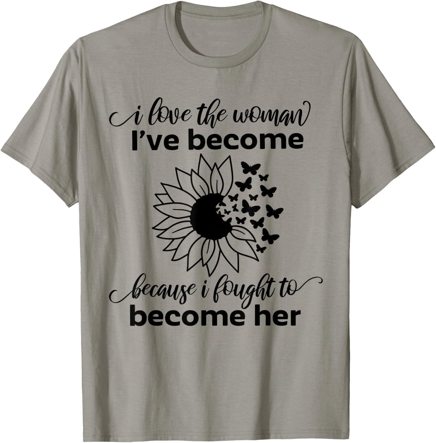 I Love The Woman I've Become Because I Fought to Become Her T-Shirt - T-Shirt | Sand