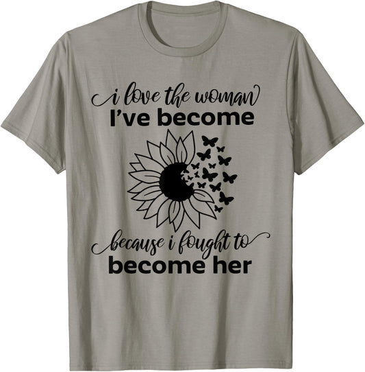 I Love The Woman I've Become Because I Fought to Become Her T-Shirt - T-Shirt | Sand
