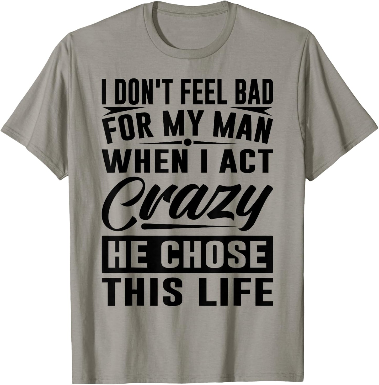 I Don't Feel Bad For My Man When I Act Crazy He Chose This T-Shirt - T-Shirt | Sand