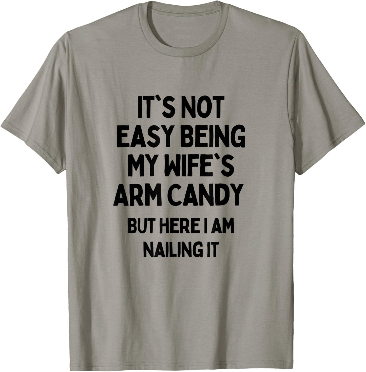 It's Not Easy Being My Wife's Arm Candy Here I Am Killing It T-Shirt - T-Shirt | Sand