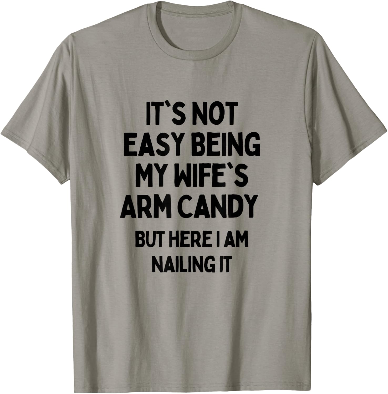 It's Not Easy Being My Wife's Arm Candy Here I Am Killing It T-Shirt - T-Shirt | Sand