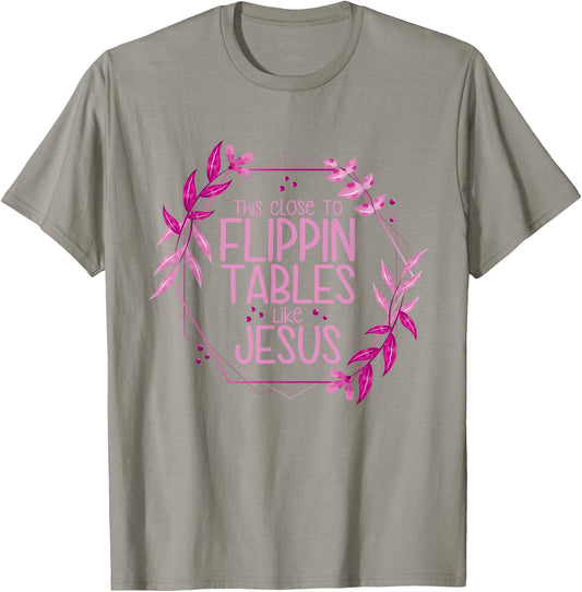 This Close To Flippin Tables Like Jesus T-Shirt - T-Shirt | Sand