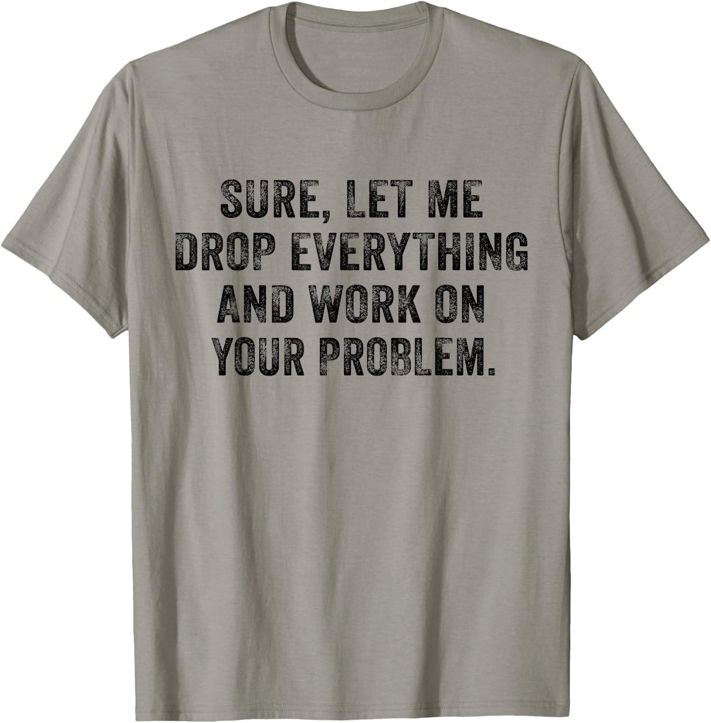 Sure Let Me Drop Everything And Work On Your Problem Vintage T-Shirt - T-Shirt | Sand