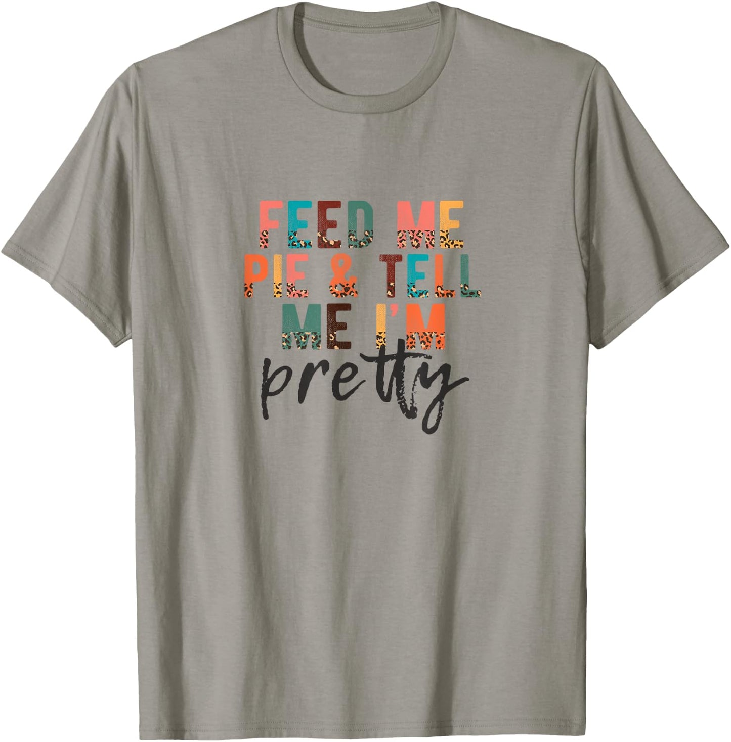 Feed Me Pie and Tell Me I'm Pretty, Funny Thanksgiving T-Shirt - T-Shirt | Sand