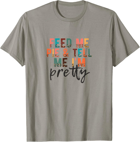 Feed Me Pie and Tell Me I'm Pretty, Funny Thanksgiving T-Shirt - T-Shirt | Sand