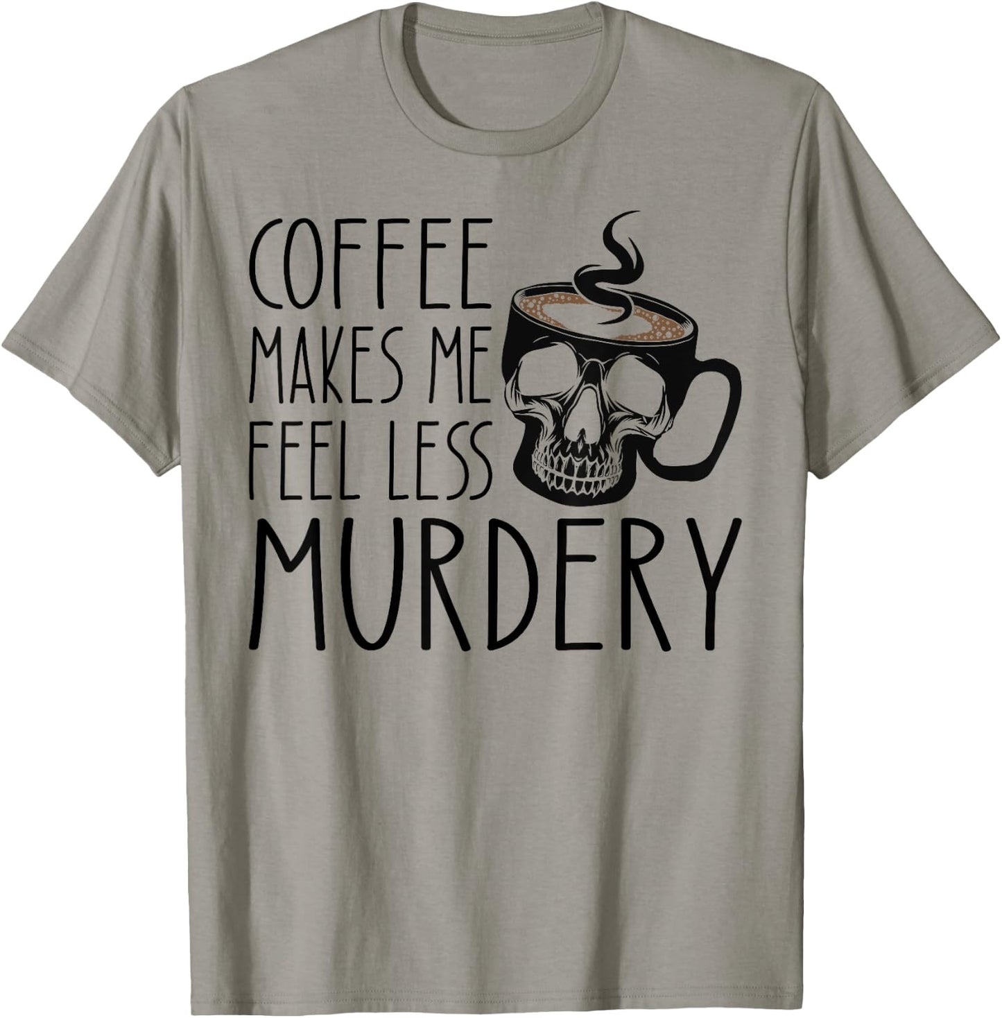 Coffee Makes Me Feel Less Murdery Funny Sarcastic Caffeine T-Shirt - T-Shirt | Sand