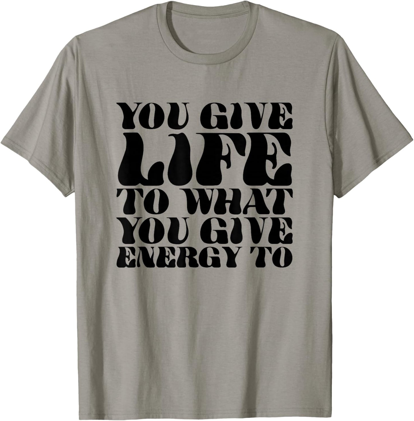 You Give Life To What You Give Energy To T-Shirt - T-Shirt | Sand