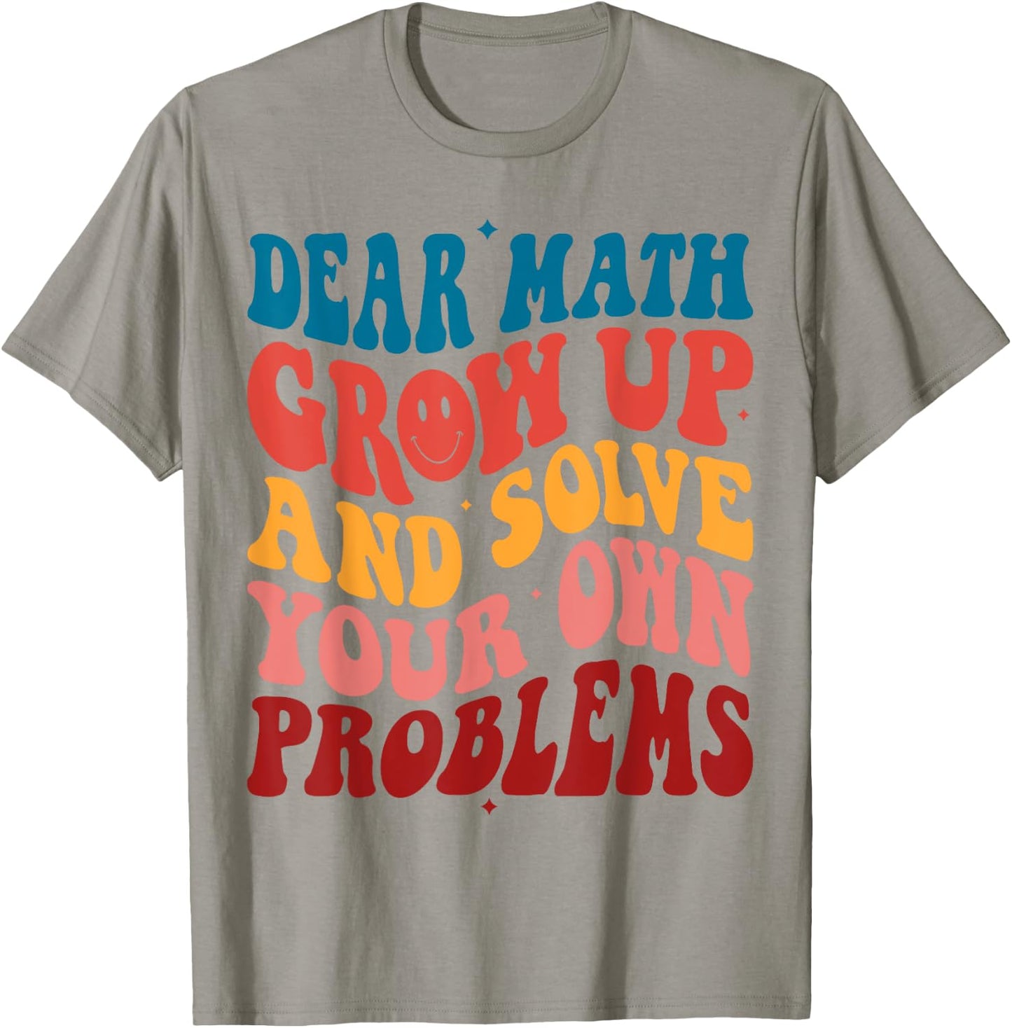 Dear Math Grow Up And Solve Your Own Problems Teens Teacher Men Women Girls Kids T-Shirt - T-Shirt | Sand