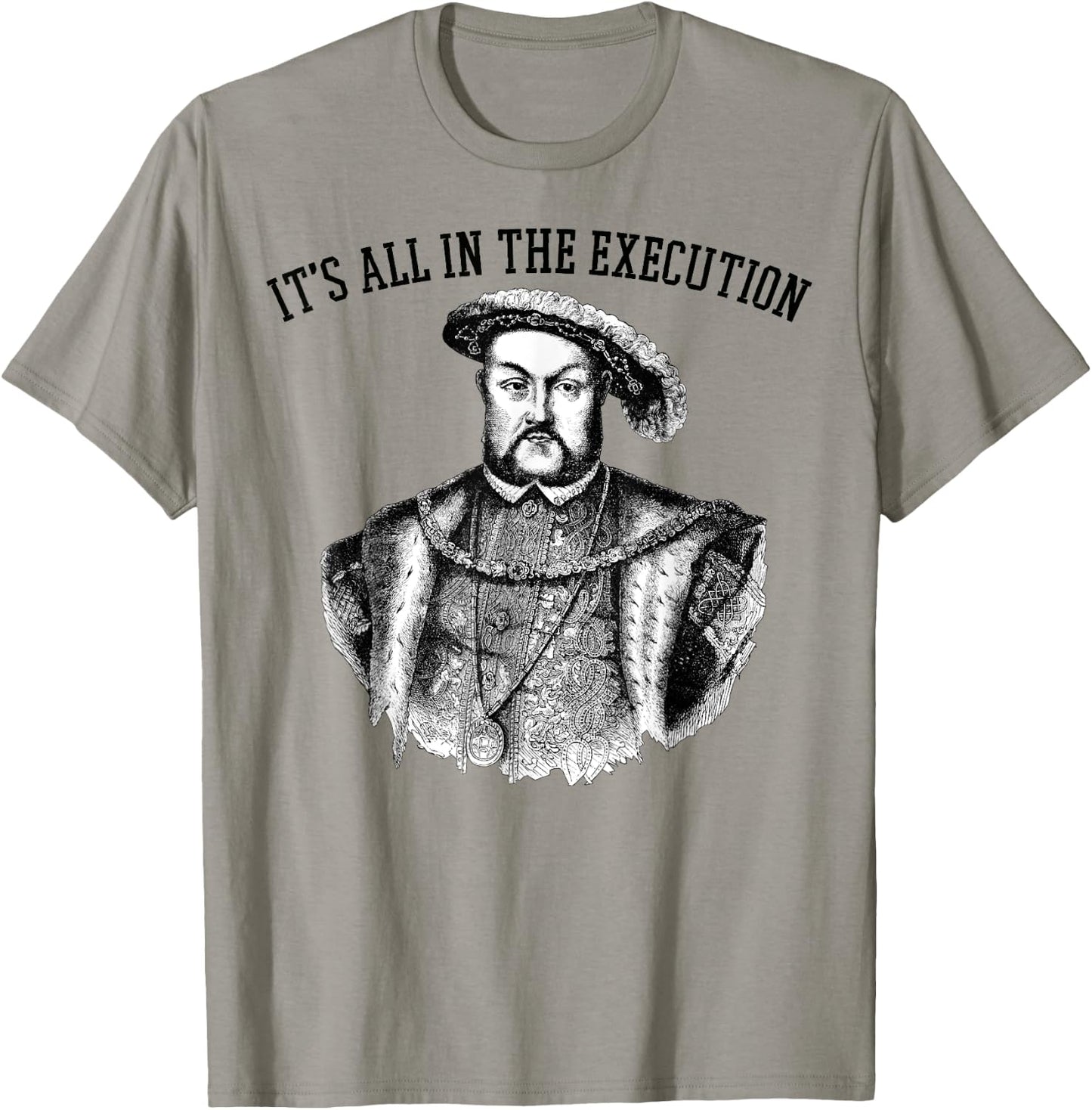 It's All in the Execution King of England Funny Henry VIII T-Shirt - T-Shirt | Sand