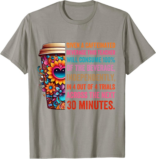 Given A Caffeinated Beverage This Teacher Will Consume T-Shirt - T-Shirt | Sand