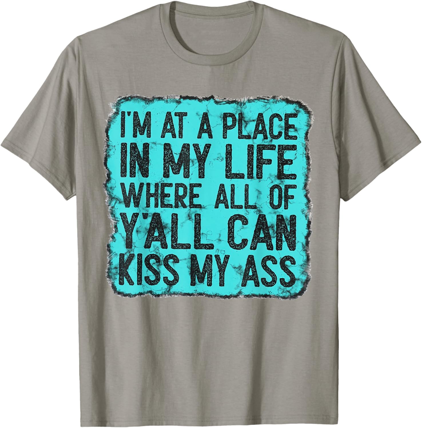 I'm At A Place In My Life Where All Of Y'all Can Kiss My Ass T-Shirt - T-Shirt | Sand