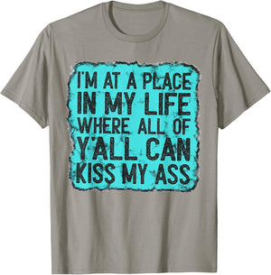 I'm At A Place In My Life Where All Of Y'all Can Kiss My Ass T-Shirt - T-Shirt | Sand