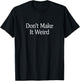 Don't Make It Weird T-Shirt - T-Shirt | Black