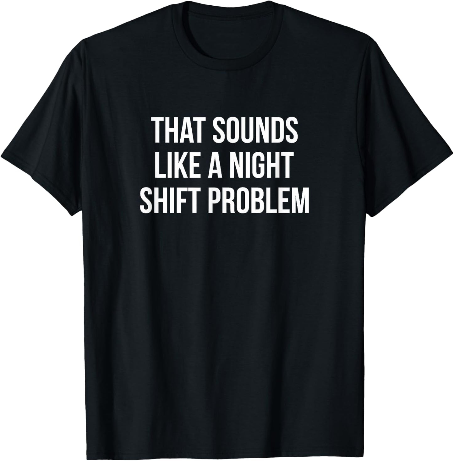 That Sounds Like A Night Shift Problem T-Shirt - T-Shirt | Black