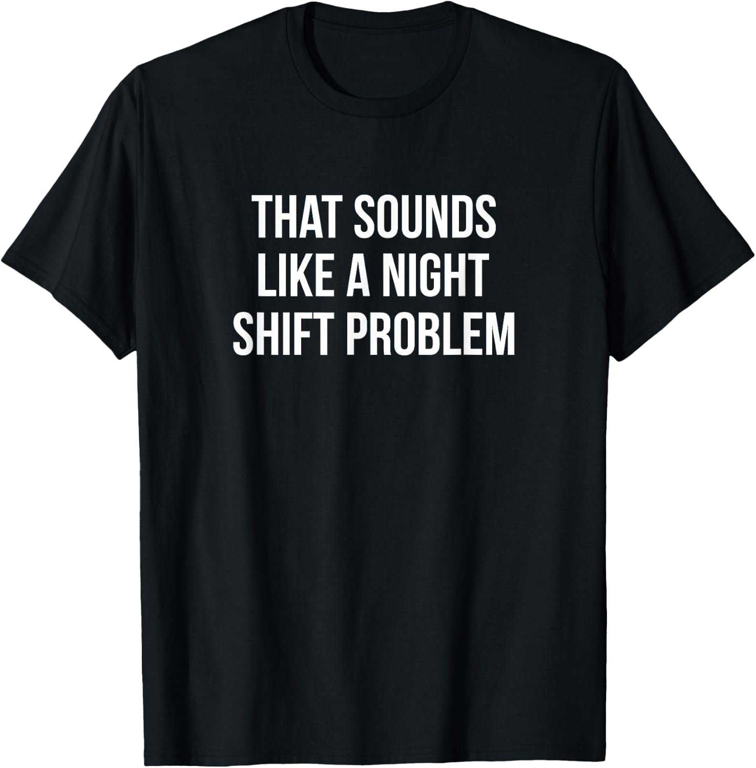 That Sounds Like A Night Shift Problem T-Shirt - T-Shirt | Black
