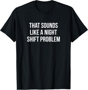 That Sounds Like A Night Shift Problem T-Shirt - T-Shirt | Black