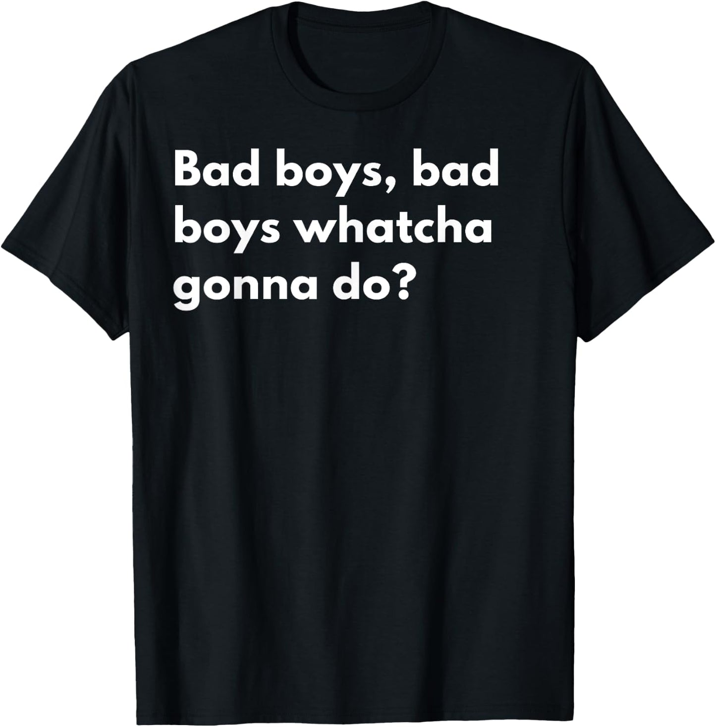 Bad Boys Bad Boys watcha Gonna do? T-Shirt - T-Shirt | Black
