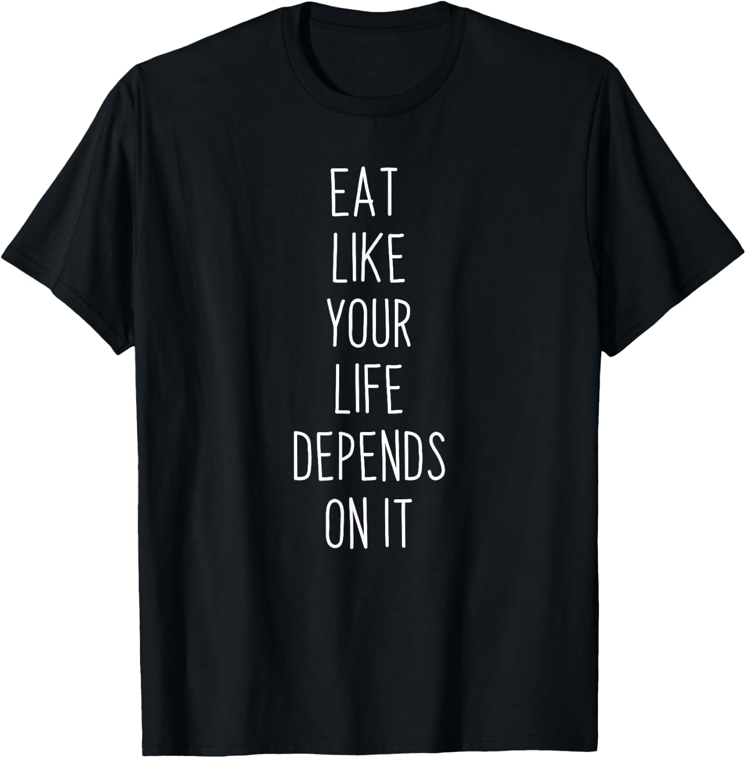 Eat Like Your Life Depends on it T-Shirt - T-Shirt | Black