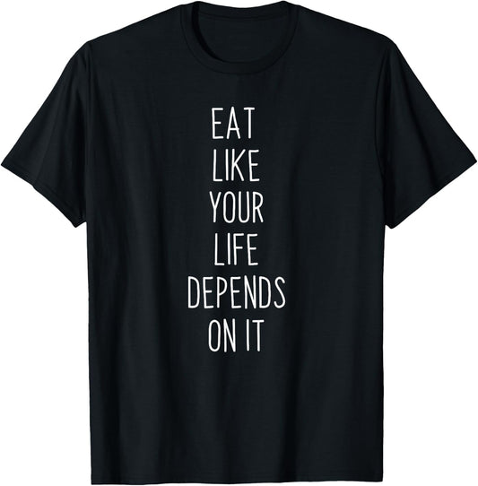 Eat Like Your Life Depends on it T-Shirt - T-Shirt | Black
