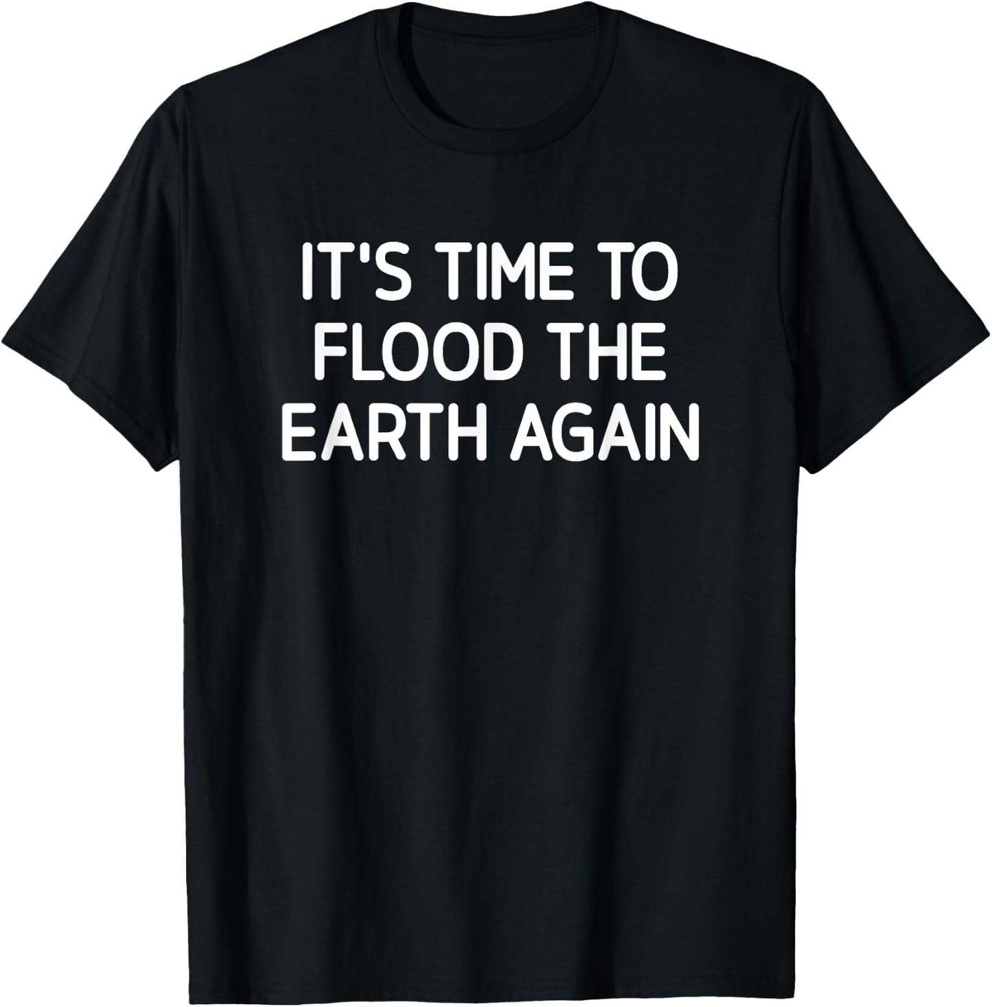 It's Time To Flood The Earth Again, Funny, Jokes, Sarcastic T-Shirt - T-Shirt | Black