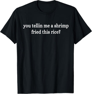 You Tellin Me A Shrimp Fried This Rice? Funny Apparel T-Shirt - T-Shirt | Black