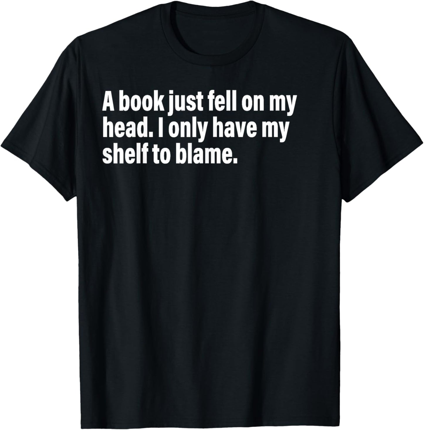 A Book Just Fell On My Head. I Only Have My Shelf To Blame T-Shirt - T-Shirt | Black