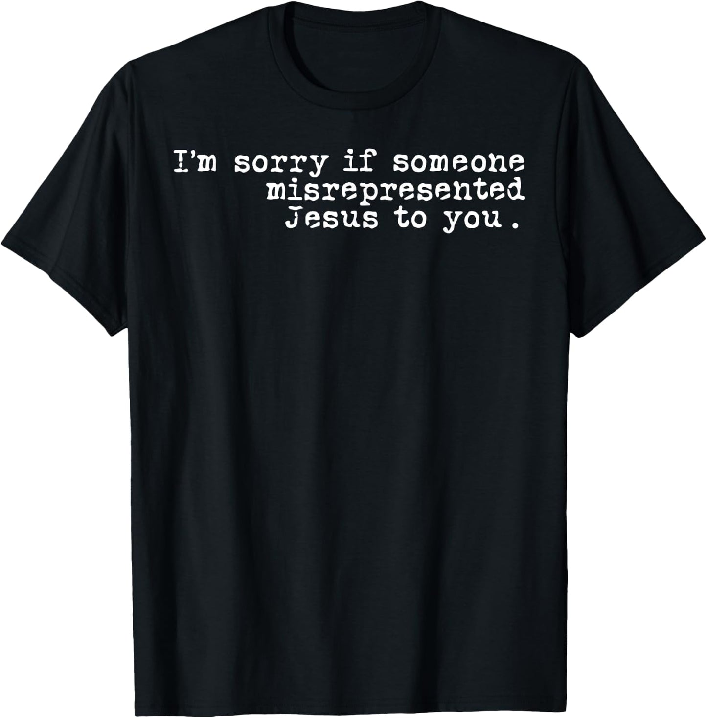 I'm Sorry If Someone Misrepresented Jesus To You T-Shirt - T-Shirt | Black