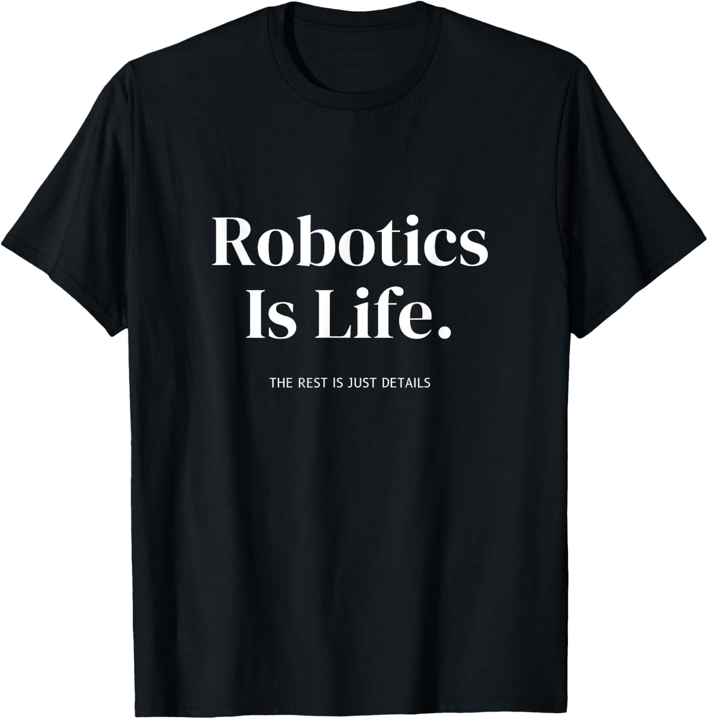 Robotics Is Life The Rest Is Just Details For Engineers T-Shirt - T-Shirt | Black
