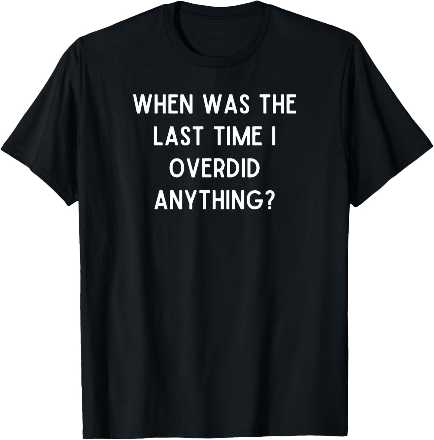 When was the last time I overdid anything? - Christmas Quote T-Shirt - T-Shirt | Black