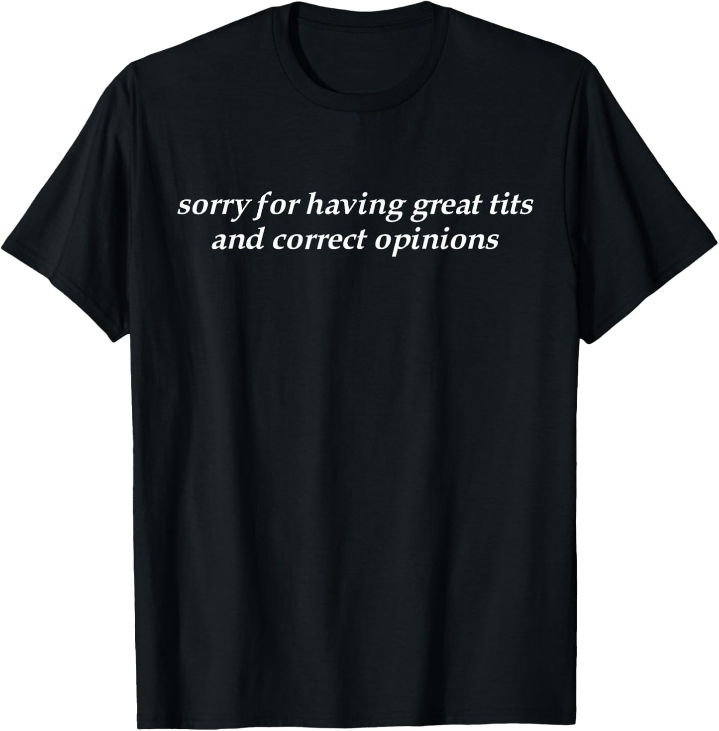 Sorry For Having Great Tits And Correct Opinions T-Shirt - T-Shirt | Black