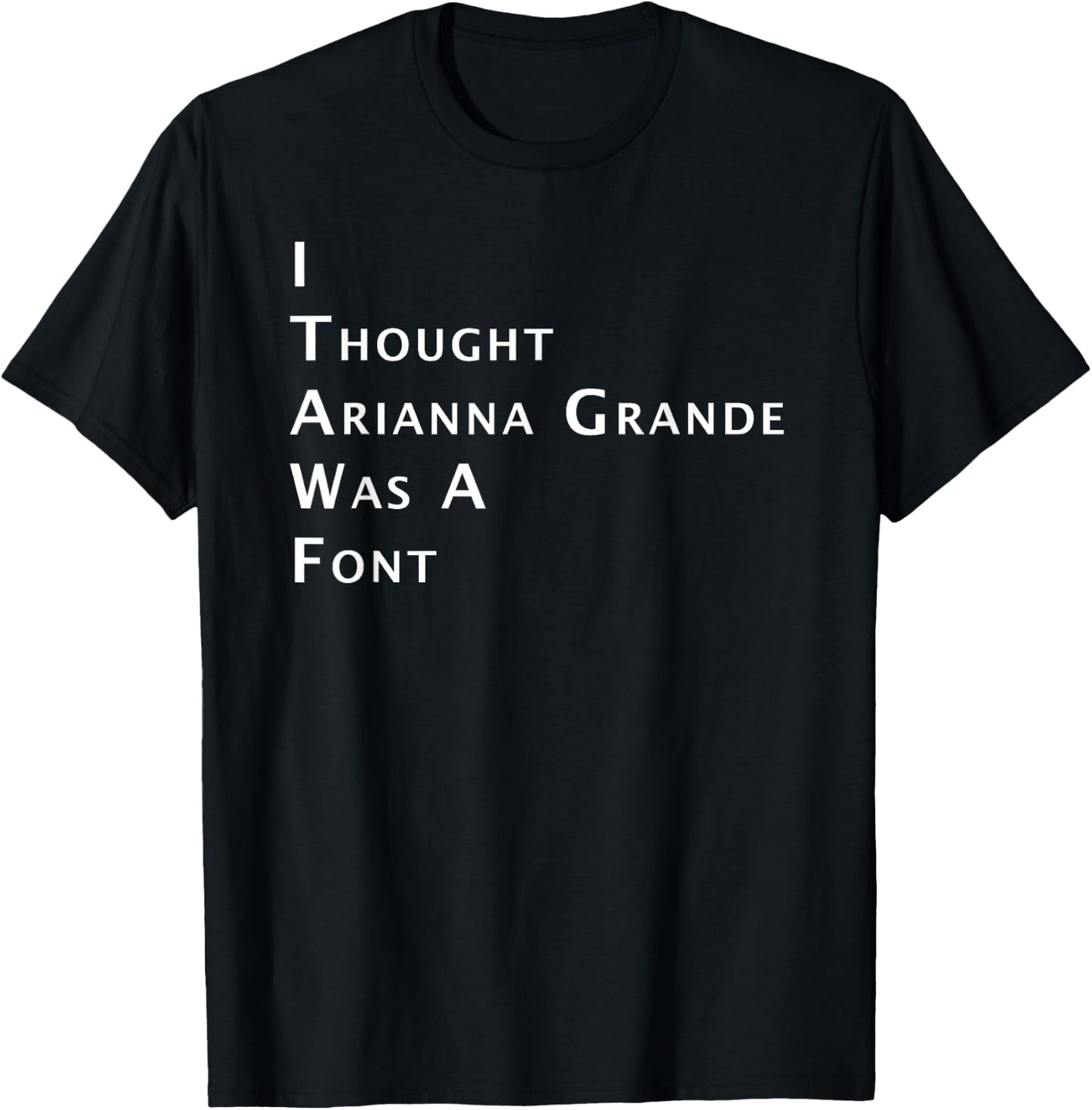 I Thought Arianna Grande Was A Font T-Shirt - T-Shirt | Black