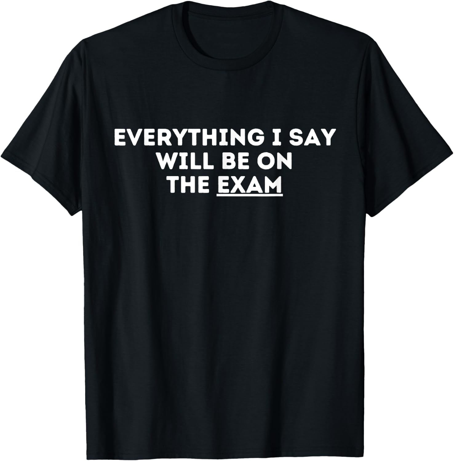 Everything I Say Will Be On The Exam Funny Sarcastic T-Shirt - T-Shirt | Black