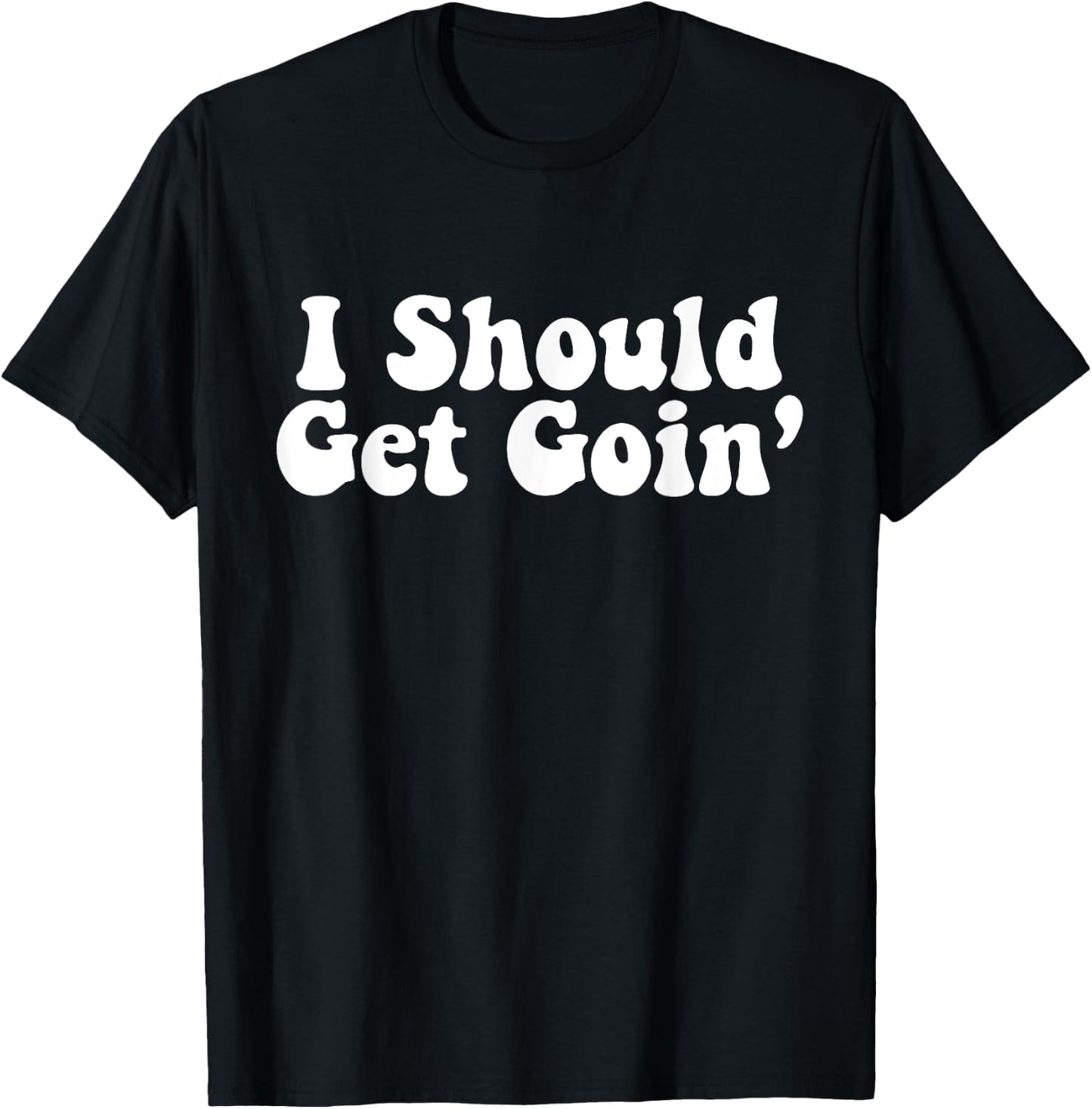 I Should Get Goin' Quote T-Shirt - T-Shirt | Black