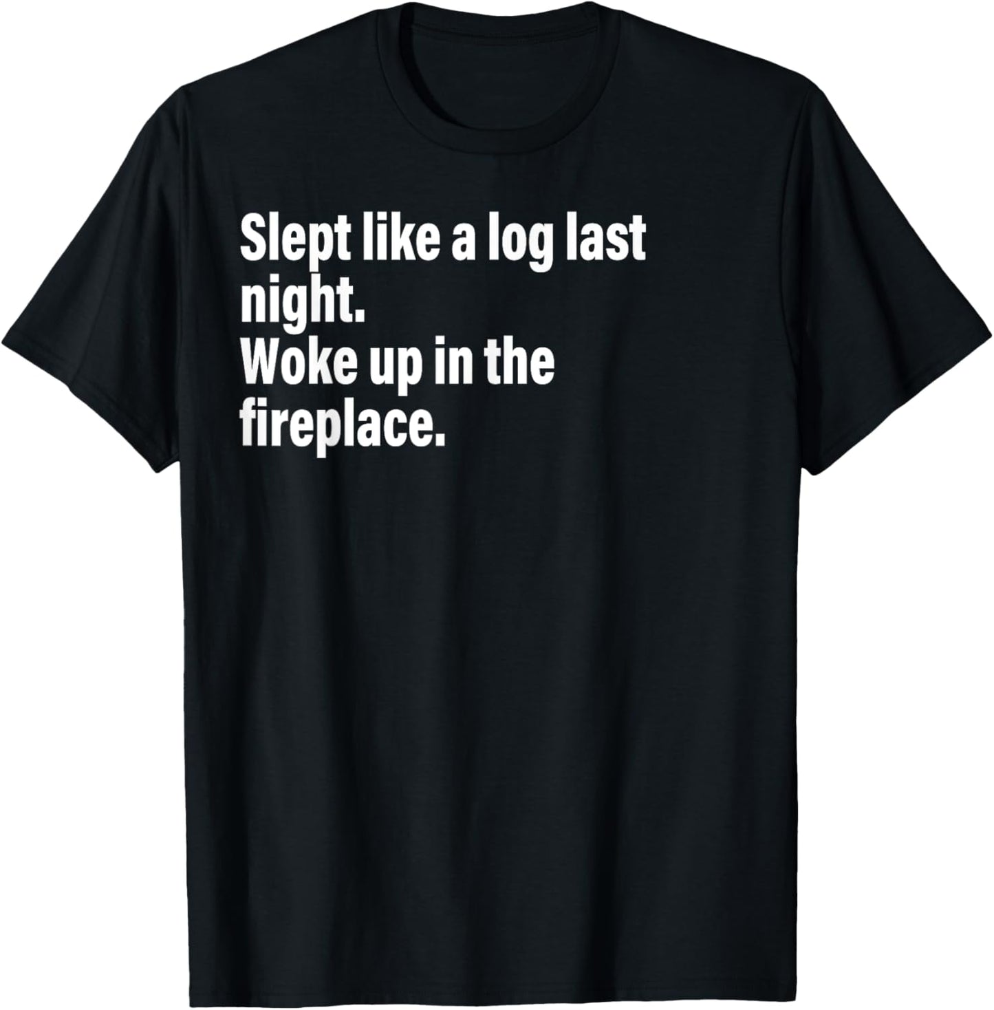 Slept Like A Log Last Night Woke Up In The Fireplace. T-Shirt - T-Shirt | Black