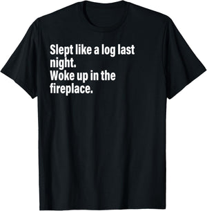 Slept Like A Log Last Night Woke Up In The Fireplace. T-Shirt - T-Shirt | Black