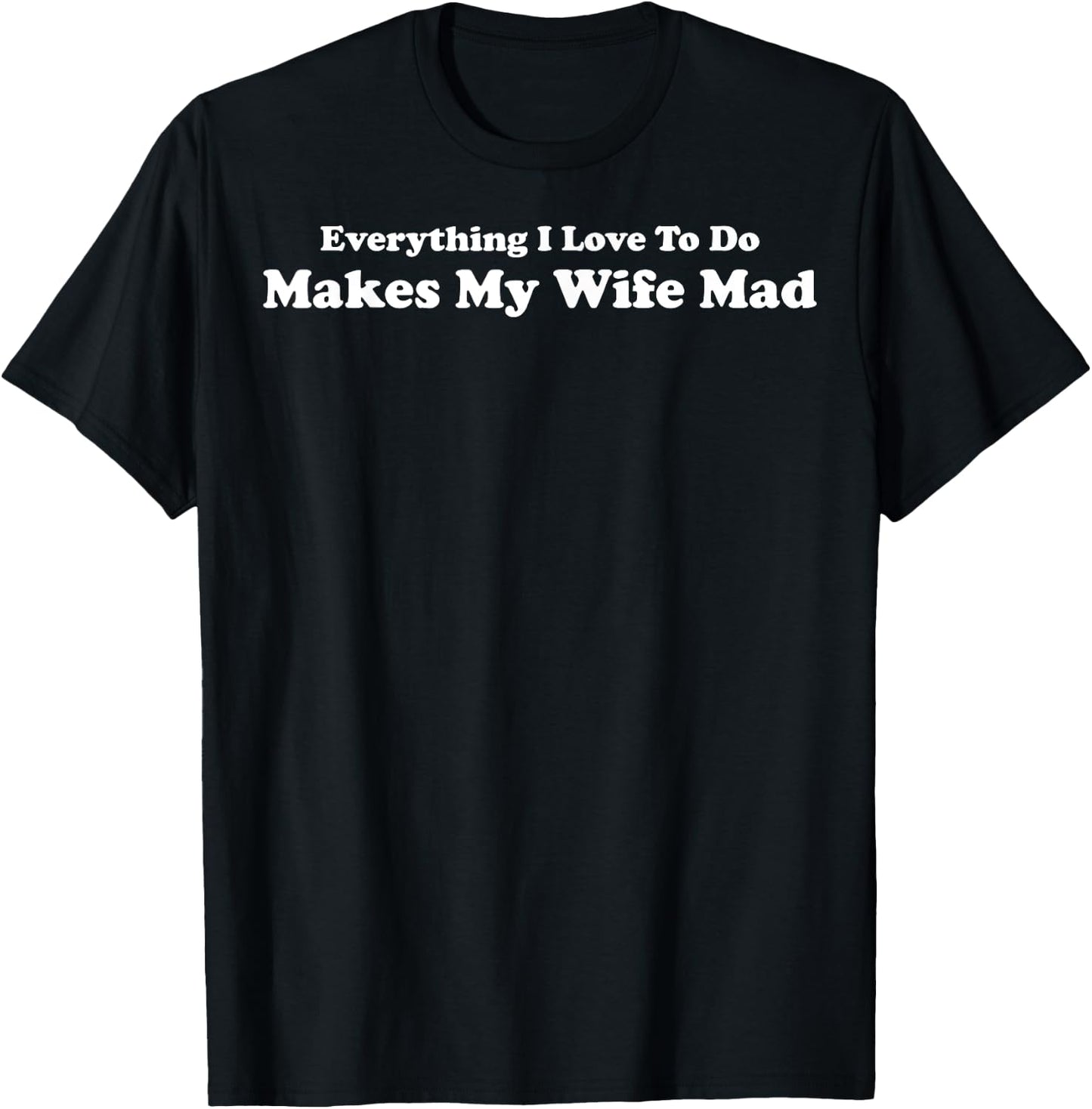 Everything I Love To Do Makes My Wife Mad T-Shirt - T-Shirt | Black
