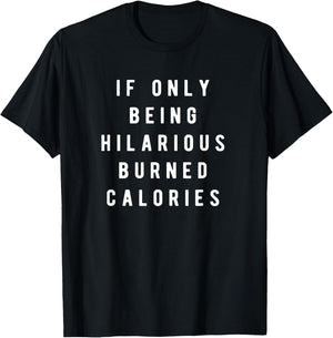 If Only Being Hilarious Burned Calories, Sarcastic Humor T-Shirt - T-Shirt | Black