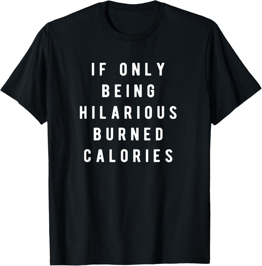 If Only Being Hilarious Burned Calories, Sarcastic Humor T-Shirt - T-Shirt | Black